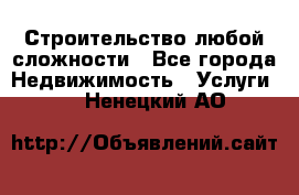 Строительство любой сложности - Все города Недвижимость » Услуги   . Ненецкий АО